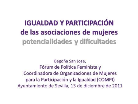 IGUALDAD Y PARTICIPACIÓN de las asociaciones de mujeres potencialidades y dificultades Begoña San José, Fórum de Política Feminista y Coordinadora de Organizaciones.
