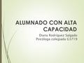 ALUMNADO CON ALTA CAPACIDAD Diana Rodríguez Salgado Psicóloga colegiada G3719.