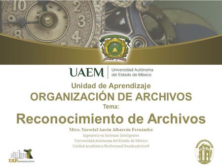 Unidad de Aprendizaje ORGANIZACIÓN DE ARCHIVOS Tema: Reconocimiento de Archivos Mtro. Yaroslaf Aarón Albarrán Fernández Ingeniería en Sistemas Inteligentes.
