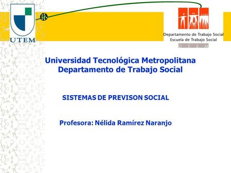 Universidad Tecnológica Metropolitana Departamento de Trabajo Social SISTEMAS DE PREVISON SOCIAL Profesora: Nélida Ramírez Naranjo.