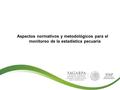 Aspectos normativos y metodológicos para el monitoreo de la estadística pecuaria.
