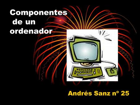 Componentes de un ordenador Andrés Sanz nº 25 ÍNDICE EL ORDENADOR PERSONAL PARTES DEL PC Hardware Software PERIFÉRICOS DE ENTRADA PERIFÉRICOS DE SALIDA.
