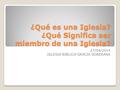 ¿Qué es una Iglesia? ¿Qué Significa ser miembro de una Iglesia? 27/04/2014 IGLESIA BIBLICA GRACIA SOBERANA.