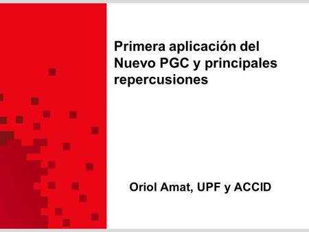 Primera aplicación del Nuevo PGC y principales repercusiones Oriol Amat, UPF y ACCID.