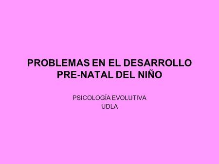 PROBLEMAS EN EL DESARROLLO PRE-NATAL DEL NIÑO PSICOLOGÍA EVOLUTIVA UDLA.