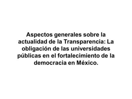Aspectos generales sobre la actualidad de la Transparencia: La obligación de las universidades públicas en el fortalecimiento de la democracia en México.