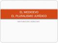 HISTORIA DEL DERECHO EL MEDIOEVO EL PLURALISMO JURÍDICO.