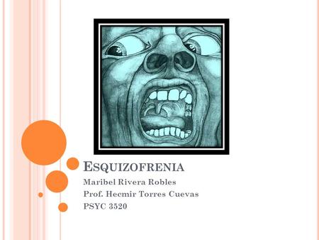 E SQUIZOFRENIA Maribel Rivera Robles Prof. Hecmir Torres Cuevas PSYC 3520.