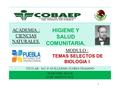 ACADEMIA : CIENCIAS NATURALES. HIGIENE Y SALUD COMUNITARIA. MODULO : TEMAS SELECTOS DE BIOLOGIA I TITULAR: M.C.P. GUILLERMO FLORES FRAGOSO SEMESTRE 2012-B.