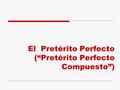 El Pretérito Perfecto (“Pretérito Perfecto Compuesto”)
