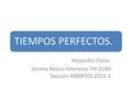 TIEMPOS PERFECTOS. Alejandro Ostos. Idioma Básico Intensivo THI-0284 Sección MB09T0S 2015-1.