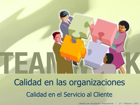Calidad en las organizaciones Calidad en el Servicio al Cliente Cátedra de Vinculación Empresarial / 27 – Febrero - 2007.