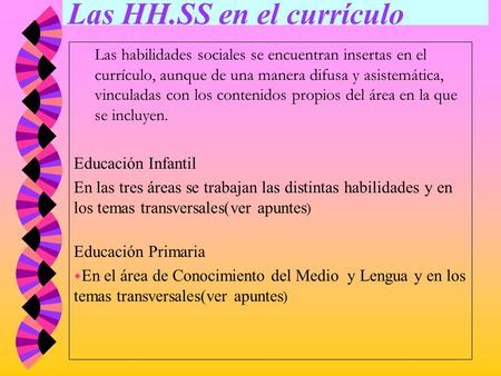 Las HH.SS en el currículo Las habilidades sociales se encuentran insertas en el currículo, aunque de una manera difusa y asistemática, vinculadas con.