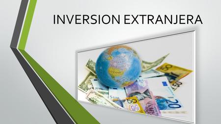 INVERSION EXTRANJERA. Pero que es la inversión extranjera?? La inversión extranjera es la colocación de capitales a largo plazo en algún país extranjero,