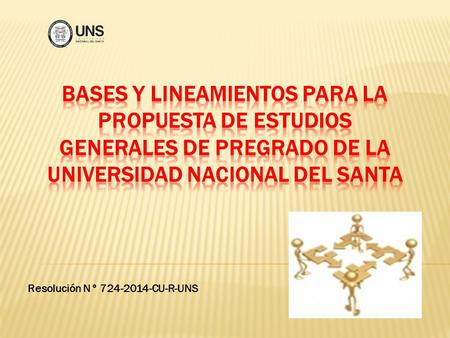 Resolución N° 724-2014-CU-R-UNS. FINALIDAD: Reestructuración curricular incluyendo los cursos generales en los dos primeros ciclos, por facultad a nivel.