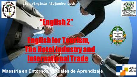 “English 2” English for Tourism, The Hotel Industry and International Trade Maestría en Entornos Virtuales de Aprendizaje Lic. Virginia Alejandra Duch.