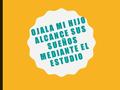 OJALA MI HIJO ALCANCE SUS SUEÑOS MEDIANTE EL ESTUDIO.