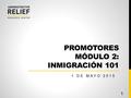 PROMOTORES MÓDULO 2: INMIGRACIÓN 101 1 DE MAYO 2015 1.