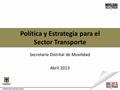 Política y Estrategia para el Sector Transporte Secretaría Distrital de Movilidad Abril 2013.