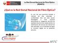 ¿Qué es la Red Dorsal Nacional de Fibra Óptica? 1 Es una red que permitirá acceder a internet de alta velocidad y confiabilidad. Esta red está siendo desplegada.