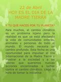 22 de Abril HOY ES EL DIA DE LA MADRE TIERRA Y TU QUE HACES POR TU PLANETA? Para muchos, el cambio climático es un problema lejano pero la realidad es.