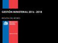 GESTIÓN MINISTERIAL 2016 -2018 REGIÓN DEL BÍOBÍO.