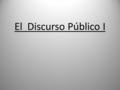 El Discurso Público I. El discurso pertenece al ámbito de la oratoria, ya que su finalidad es convencer, persuadir al auditorio de la verdad y la bondad.