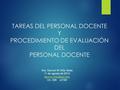 TAREAS DEL PERSONAL DOCENTE Y PROCEDIMIENTO DE EVALUACIÓN DEL PERSONAL DOCENTE Dra. Darnyd W Ortiz Seda 11 de agosto de 2014 Ch- 308.