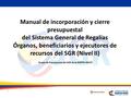 Manual de incorporación y cierre presupuestal del Sistema General de Regalías Órganos, beneficiarios y ejecutores de recursos del SGR (Nivel II) 1 Grupo.