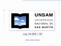 Ley 24.095 / 92 www.unsam.edu.ar. ESCUELAS Ciencia y Tecnología Economía y Negocios Humanidades Política y Gobierno Posgrado.