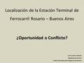 Localización de la Estación Terminal de Ferrocarril Rosario – Buenos Aires ¿Oportunidad o Conflicto? Juan Carlos Venesia Septiembre de 2013 Instituto de.