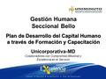 Plan de Desarrollo del Capital Humano a través de Formación y Capacitación Gestión Humana Seccional Bello Unicorporativa-MD Colaboradores con Compromiso.
