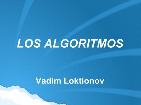 LOS ALGORITMOS Vadim Loktionov. ¿Que es un Algoritmo? -Un algoritmo se puede definir como una secuencia de instrucciones que representan un modelo de.