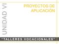 PROYECTOS DE APLICACIÓN “TALLERES VOCACIONALES” UNIDAD VI.