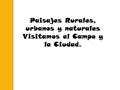 Paisajes Rurales, urbanos y naturales Visitamos el Campo y la Ciudad.