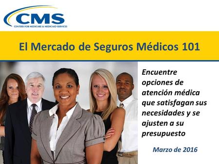 El Mercado de Seguros Médicos 101 Encuentre opciones de atención médica que satisfagan sus necesidades y se ajusten a su presupuesto Marzo de 2016.