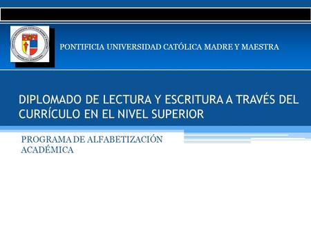DIPLOMADO DE LECTURA Y ESCRITURA A TRAVÉS DEL CURRÍCULO EN EL NIVEL SUPERIOR PROGRAMA DE ALFABETIZACIÓN ACADÉMICA PONTIFICIA UNIVERSIDAD CATÓLICA MADRE.