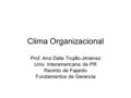 Clima Organizacional Prof. Ana Delia Trujillo-Jiménez Univ. Interamericana de PR Recinto de Fajardo Fundamentos de Gerencia.