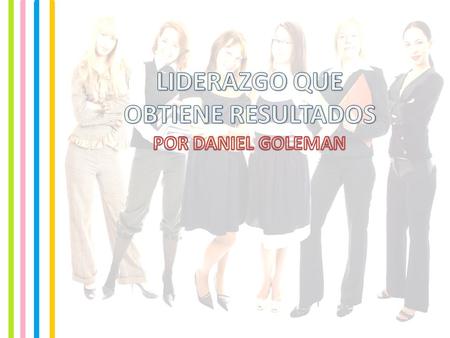 LIDERAZGO QUE OBTIENE RESULTADOS POR DANIEL GOLEMAN Nuevas investigaciones sugieren que los ejecutivos más eficaces usan una colección de estilos de liderazgo.