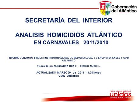GOBERNACION DEL ATLANTICO SECRETARÍA DEL INTERIOR ANALISIS HOMICIDIOS ATLÁNTICO EN CARNAVALES 2011/2010 INFORME CONJUNTO SIRDEC / INSTITUTO NACIONAL DE.