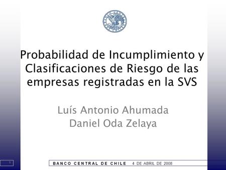 1 B A N C O C E N T R A L D E C H I L E 4 DE ABRIL DE 2008 Probabilidad de Incumplimiento y Clasificaciones de Riesgo de las empresas registradas en la.