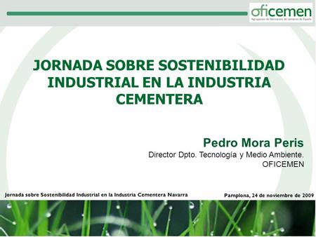 JORNADA SOBRE SOSTENIBILIDAD INDUSTRIAL EN LA INDUSTRIA CEMENTERA Pamplona, 24 de noviembre de 2009 Jornada sobre Sostenibilidad Industrial en la Industria.