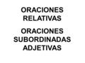 ORACIONES RELATIVAS ORACIONES SUBORDINADAS ADJETIVAS.