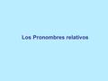 Los Pronombres relativos. ¿Qué es un pronombre relativo? Es una parte del idioma que se usa para conectar oraciones cortas, convirtiéndolas en oraciones.