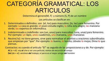 CATEGORÍA GRAMATICAL: LOS ARTICULOS Determina el genero(M, F) y número (S, P) de un nombre Los artículos se clasifican en: 1.Determinados o definidos: