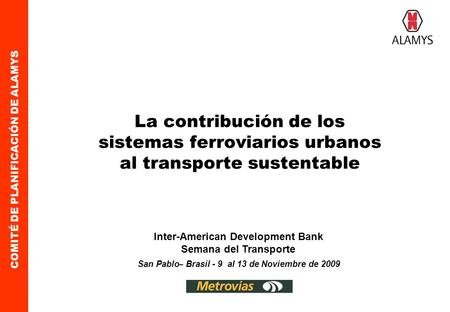 COMITÉ DE PLANIFICACIÓN DE ALAMYS La contribución de los sistemas ferroviarios urbanos al transporte sustentable San Pablo – Brasil - 9 al 13 de Noviembre.