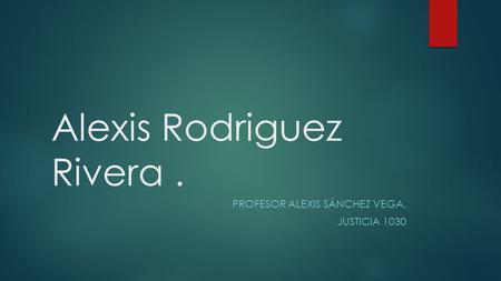 Alexis Rodriguez Rivera. PROFESOR ALEXIS SÁNCHEZ VEGA. JUSTICIA 1030.