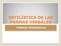 ESTILÍSTICA DE LAS FORMAS VERBALES FORMAS PERSONALES.