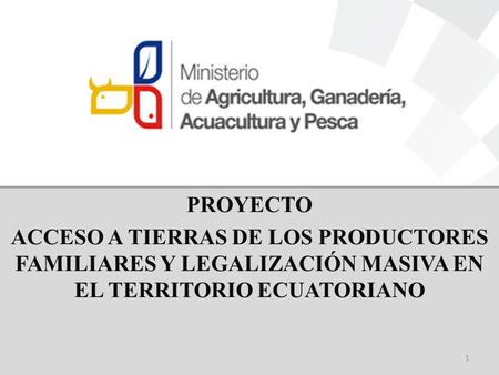PRINCIPALES AVANCES MAYO 2012- ABRIL 2013 PROYECTO ACCESO A TIERRAS DE LOS PRODUCTORES FAMILIARES Y LEGALIZACIÓN MASIVA EN EL TERRITORIO ECUATORIANO 1.