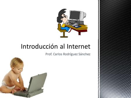 Prof. Carlos Rodríguez Sánchez. Internet es una gran red mundial de redes privadas y públicas de ordenadores que pueden conectarse entre si, independientemente.